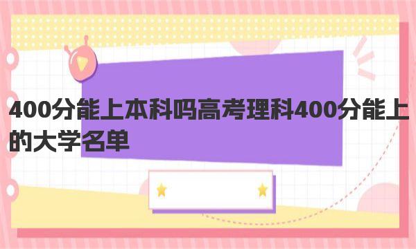 400分能上本科吗 高考理科400分能上的大学名单 