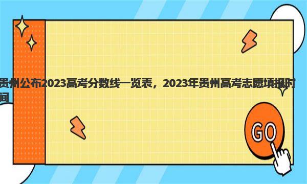 贵州公布2023高考分数线一览表，2023年贵州高考志愿填报时间 