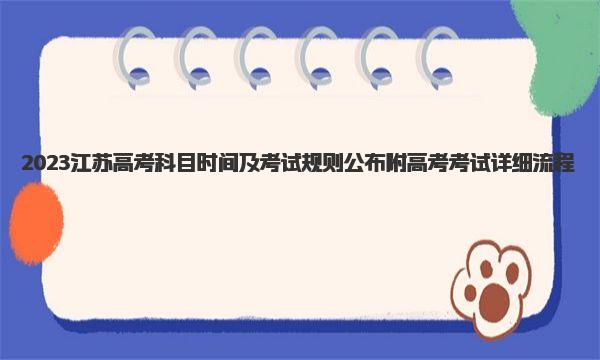 2023江苏高考科目时间及考试规则公布 附高考考试详细流程！ 