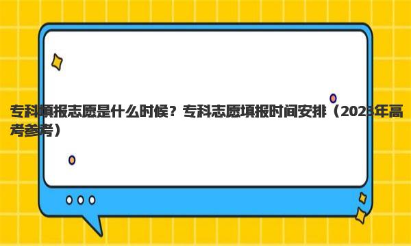 专科填报志愿是什么时候？专科志愿填报时间安排