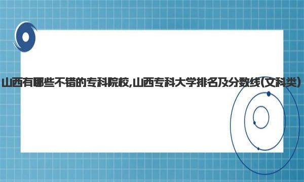 山西有哪些不错的专科院校,山西专科大学排名及分数线(文科类) 