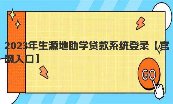 2023年生源地助学贷款系统登录 生源地助学贷款系统贷款申请