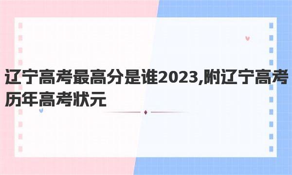 辽宁高考最高分是谁2023,附辽宁高考历年高考状元