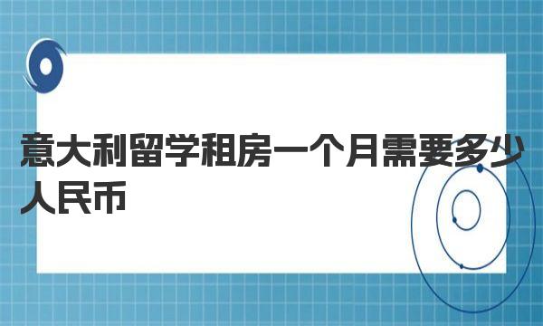 意大利留学租房一个月需要多少人民币