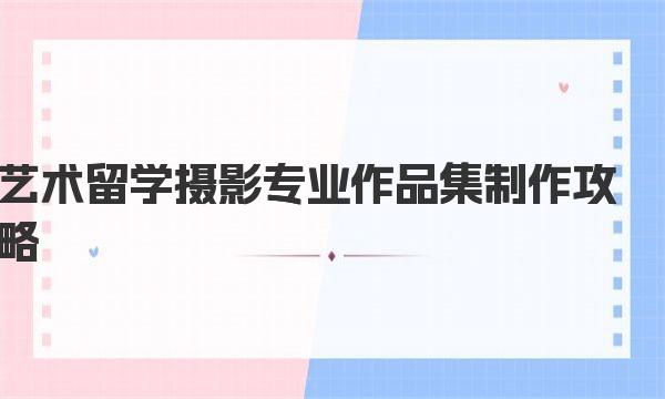 艺术留学摄影专业作品集制作攻略 加拿大摄影专业作品集要求