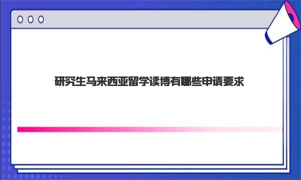 研究生马来西亚留学读博有哪些申请要求 马来西亚大学博士申请条件