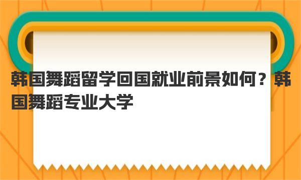 韩国舞蹈留学回国就业前景如何？韩国舞蹈专业大学