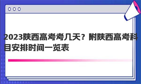 2023陕西高考考几天？附陕西高考科目安排时间一览表 