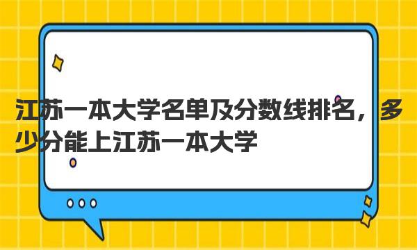 江苏一本大学名单及分数线排名，多少分能上江苏一本大学 