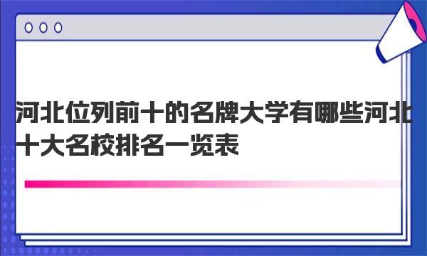 河北位列前十的名牌大学有哪些  河北十大名校排名一览表！ 