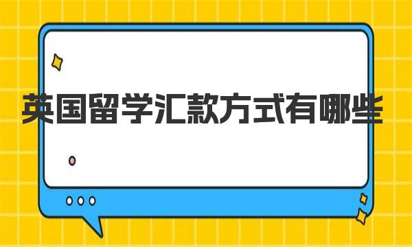 英国留学汇款方式有哪些 来详细了解一下