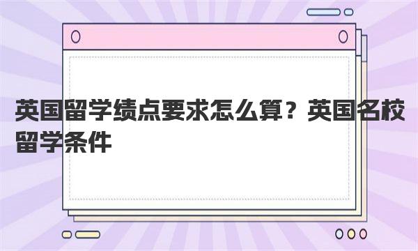 英国留学绩点要求怎么算？英国名校留学条件