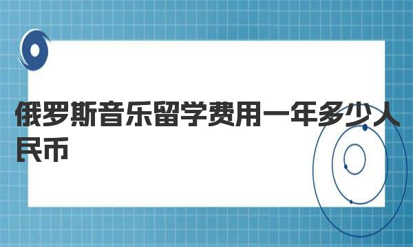 俄罗斯音乐留学费用一年多少人民币