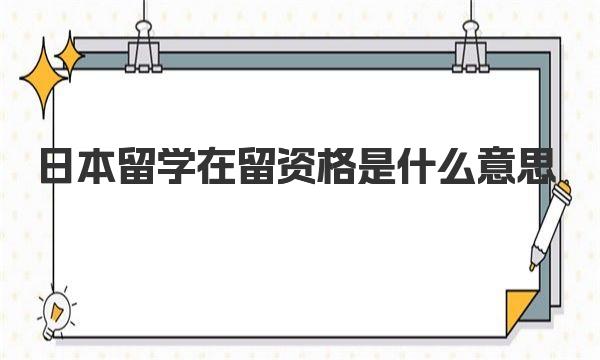 日本留学在留资格是什么意思 日本留学“在留资格”申请材料