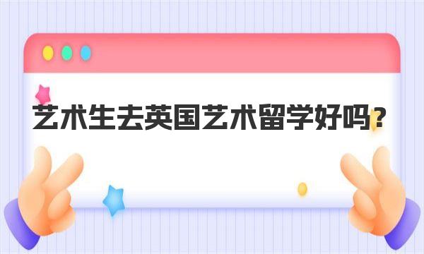 艺术生去英国艺术留学好吗？ 英国艺术生留学优势