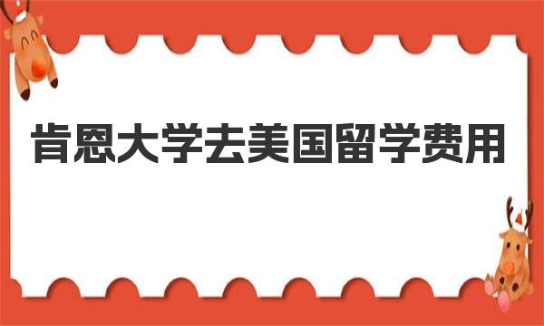 肯恩大学去美国留学费用 美国留学有哪些好处