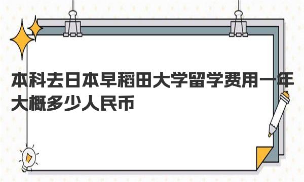 本科去日本早稻田大学留学费用一年大概多少人民币