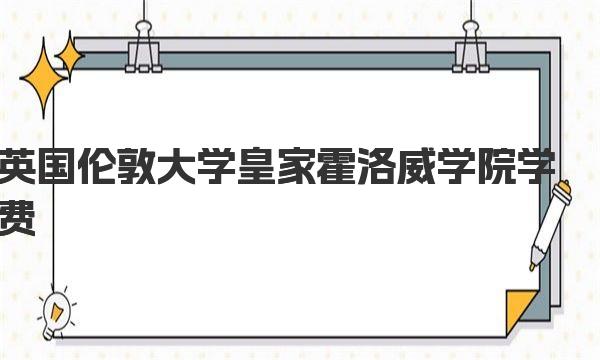 英国伦敦大学皇家霍洛威学院学费 皇家霍洛威学院优势专业