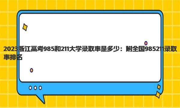 2023浙江高考985和211大学录取率是多少：附全国985211录取率排名 