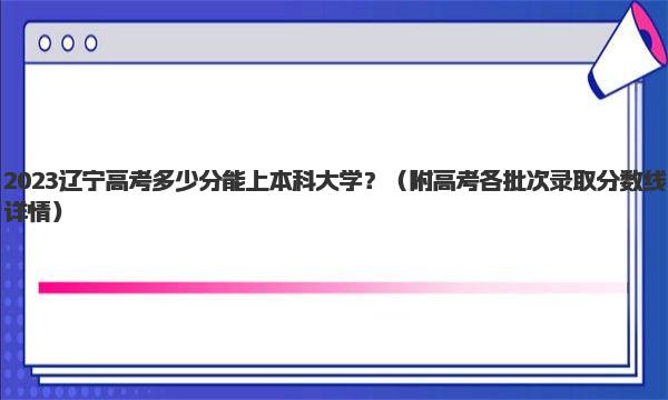 2023辽宁高考多少分能上本科大学？ 附高考各批次录取分数线详情