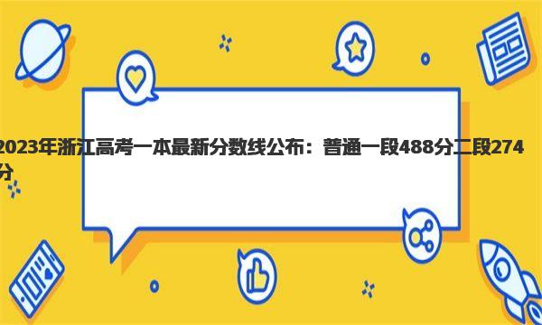 2023年浙江高考一本最新分数线公布：普通一段488分 二段274分 