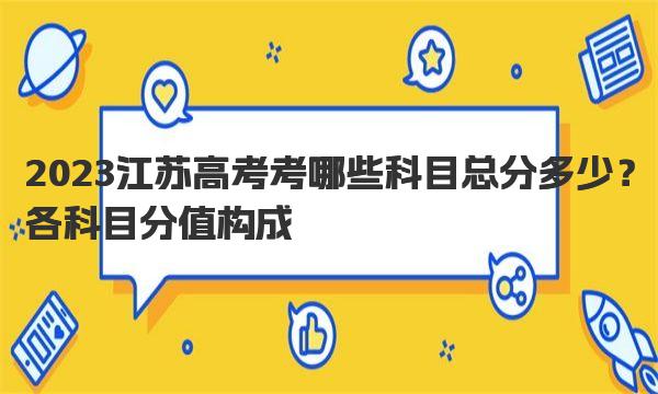 2023江苏高考考哪些科目总分多少？各科目分值构成 