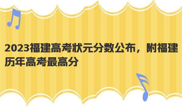 2023福建高考状元分数公布，附福建历年高考最高分 