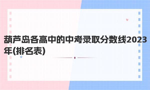 葫芦岛各高中的中考录取分数线2023年 葫芦岛高中排名表