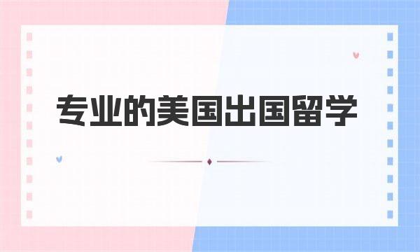 专业的美国出国留学 一起来了解下