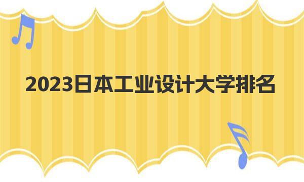 2023日本工业设计大学排名 一起来深入了解