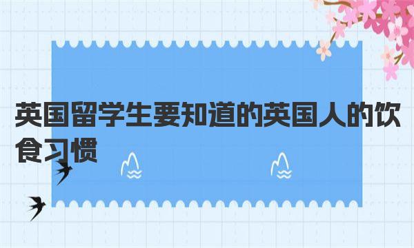 英国留学生要知道的英国人的饮食习惯 英国留学住宿预订指南 