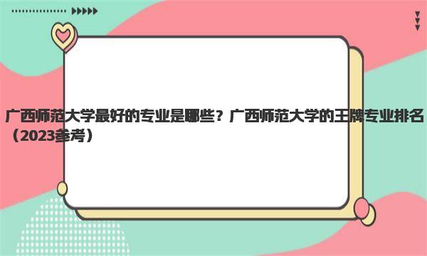 广西师范大学最好的专业是哪些？广西师范大学的王牌专业排名