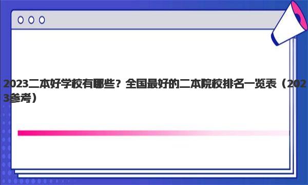 2023二本好学校有哪些？全国最好的二本院校排名一览表