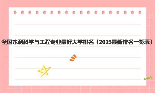 全国水利科学与工程专业最好大学排名 2023最新排名一览表