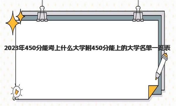 2023年450分能考上什么大学 附450分能上的大学名单一览表 