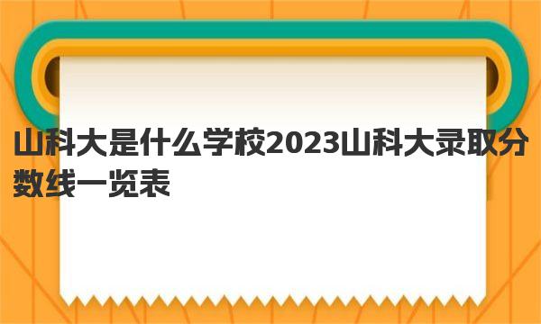 山科大是什么学校 2023山科大录取分数线一览表 