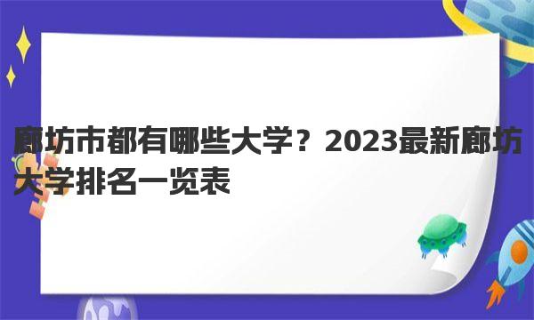 廊坊市都有哪些大学？2023最新廊坊大学排名一览表！ 