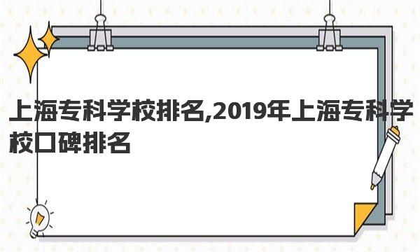 上海专科学校排名,2019年上海专科学校口碑排名