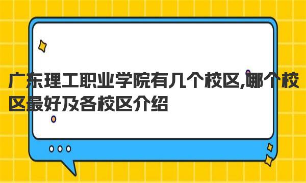 广东理工职业学院有几个校区,哪个校区最好及各校区介绍