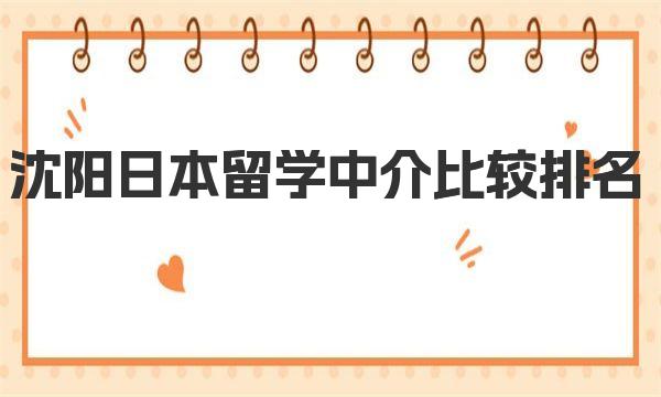 沈阳日本留学中介比较排名 沈阳日本留学申请哪个中介好