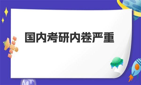 国内考研内卷严重 一起来详细了解下