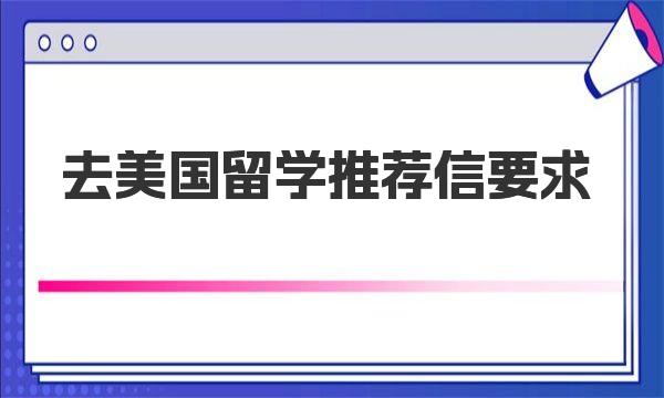 去美国留学推荐信要求 一起来了解下