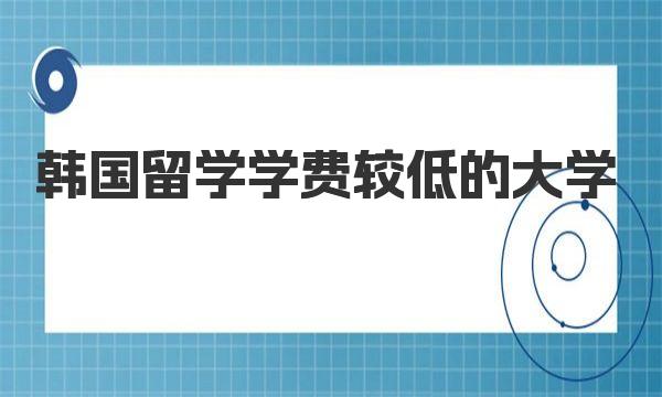 韩国留学学费较低的大学有哪些 来了解下