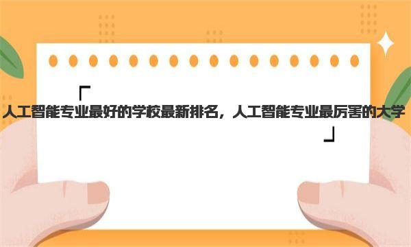 人工智能专业最好的学校最新排名，人工智能专业最厉害的大学 