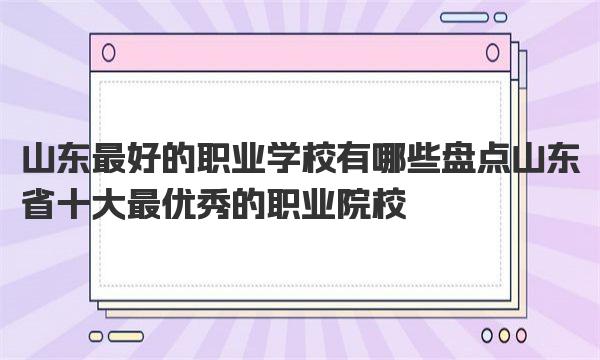 山东最好的职业学校有哪些 盘点山东省十大最优秀的职业院校 