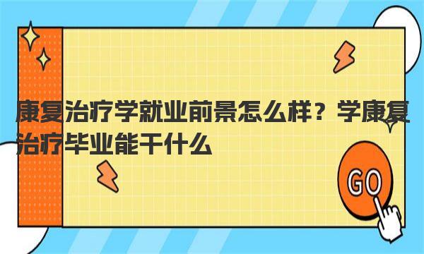 康复治疗学就业前景怎么样？学康复治疗毕业能干什么 