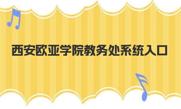 西安欧亚学院教务处系统入口 西安欧亚学院简介