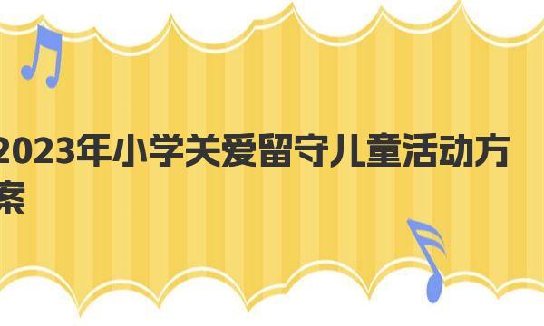 2023年小学关爱留守儿童活动方案 开展感恩教育系列活动