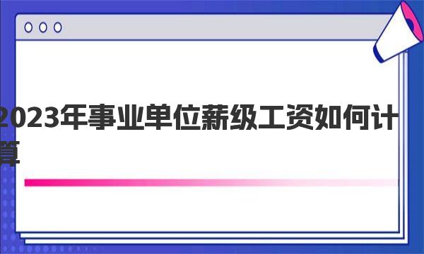 2023年事业单位薪级工资如何计算