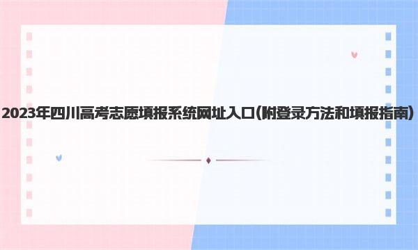 2023年四川高考志愿填报系统网址入口 登录方法和填报指南